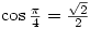 \cos{\frac{\pi}{4}}=\frac{\sqrt{2}}{2}