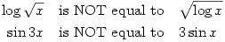 \par\begin{eqnarray*}
\log \sqrt{x} & \text{is NOT equal to} & \sqrt{\log x} \\
\sin 3x & \text{is NOT equal to} & 3\sin x
\end{eqnarray*}