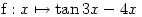 \begin{displaymath}\text{f} : x\mapsto\tan3x-4x \end {displaymath} \begin{displaymath}\text{f} : x\mapsto\tan3x-4x \end {displaymath}