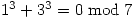 1^3 + 3^3 = 0 \bmod{7}