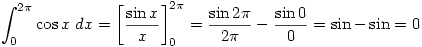 \displaystyle \int_0^{2\pi}\cos x \;dx=\left[\frac{\sin x}{x}\right]_0^{2\pi}=\frac{\sin 2\pi}{2\pi}-\frac{\sin 0}{0}=\sin - \sin =0