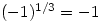 (-1)^{1/3}=-1