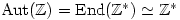 \text{Aut}(\mathbb{Z})=\text{End}(\mathbb{Z}^*)\simeq \mathbb{Z}^*