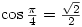 \cos{\frac{\pi}{4}}=\frac{\sqrt{2}}{2}
