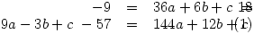 \parbox{5cm}{\begin{eqnarray}
-9&=&36a+6b+c \
18&=&9a-3b+c \
-57&=&144a+12b+c
\end{eqnarray}}
