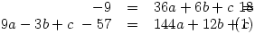 \parbox{5cm}{\begin{eqnarray}
-9&=&36a+6b+c \
18&=&9a-3b+c \
-57&=&144a+12b+c
\end{eqnarray}}
