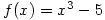 f(x)=x^3-5