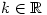 k \in \mathbb{R}