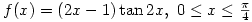 f(x)=(2x-1)\tan 2x,\ 0 \leq x \leq \frac{\pi}{4}