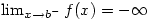 \lim_{x \to b^{-}}f(x)=-\infty