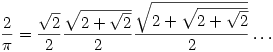 \displaystyle \frac{2}{\pi}=\frac{\sqrt{2}}{2}\frac{\sqrt{2+\sqrt{2}}}{2}\frac{\sqrt{2+\sqrt{2+\sqrt{2}}}}{2} \ldots \displaystyle \frac{2}{\pi}=\frac{\sqrt{2}}{2}\frac{\sqrt{2+\sqrt{2}}}{2}\frac{\sqrt{2+\sqrt{2+\sqrt{2}}}}{2} \ldots