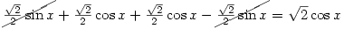 \
\cancel{\frac{\sqrt{2}}{2}\sin{x}}}+\frac{\sqrt{2}}{2}\cos{x}+\frac{\sqrt{2}}{2}\cos{x}-\cancel{\frac{\sqrt{2}}{2}\sin{x}}=\sqrt{2}\cos{x}