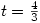 t=\frac{4}{3}