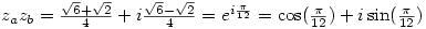 z_{a}z_{b}=
\frac{\sqrt{6}+\sqrt{2}}{4}+i\frac{\sqrt{6}-\sqrt{2}}{4}=e^{i\frac{\pi}{12}}=\cos(\frac{\pi}{12})+i\sin(\frac{\pi}{12})
z_{a}z_{b}=
\frac{\sqrt{6}+\sqrt{2}}{4}+i\frac{\sqrt{6}-\sqrt{2}}{4}=e^{i\frac{\pi}{12}}=\cos(\frac{\pi}{12})+i\sin(\frac{\pi}{12})