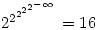 2^{2^{2^{2^{2^{-\infty}}}}}=16 2^{2^{2^{2^{2^{-\infty}}}}}=16