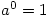 a^0=1