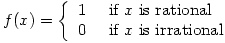f(x)=\left\{\begin{array}{ll}1 & \mbox{ if } x \mbox{ is rational}\\0 & \mbox{ if } x \mbox{ is irrational}\end{array}\right.