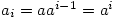 a_i=aa^{i-1}=a^i
