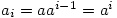 a_i=aa^{i-1}=a^i