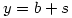 y=b+s