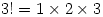 3!=1 \times 2 \times 3