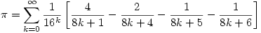 \displaystyle \pi = \sum _{k=0} ^{\infty}  \dfrac{1}{16^k} \left[\dfrac{4}{8k+1}-\dfrac{2}{8k+4}-\dfrac{1}{8k+5}-\dfrac{1}{8k+6}\right] 