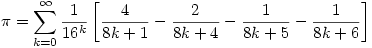 \displaystyle \pi = \sum _{k=0} ^{\infty}  \dfrac{1}{16^k} \left[\dfrac{4}{8k+1}-\dfrac{2}{8k+4}-\dfrac{1}{8k+5}-\dfrac{1}{8k+6}\right] 