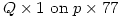 Q \times 1 \text{ on } p \times 77