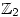 \mathbb{Z}_2