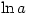 \ln a