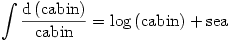 \displaystyle\int\frac{\mathrm{d}\left(\mathrm{cabin}\right)}{\mathrm{cabin}}=\log\left(\mathrm{cabin}\right)+\mathrm{sea}