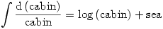 \displaystyle\int\frac{\mathrm{d}\left(\mathrm{cabin}\right)}{\mathrm{cabin}}=\log\left(\mathrm{cabin}\right)+\mathrm{sea}