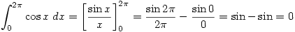 \displaystyle \int_0^{2\pi}\cos x \;dx=\left[\frac{\sin x}{x}\right]_0^{2\pi}=\frac{\sin 2\pi}{2\pi}-\frac{\sin 0}{0}=\sin - \sin =0