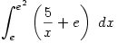 \displaystyle \int_e^{e^2}\left(\frac{5}{x}+e\right)\ dx