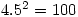 4.5^2=100