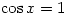 \cos x=1